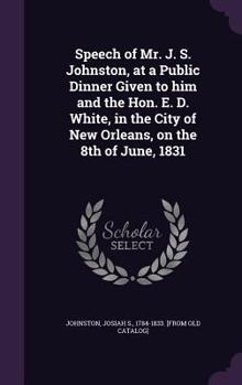 Speech of Mr. J. S. Johnston, at a public dinner given to him and the Hon. E. D. White, in the city of New Orleans, on the 8th of June, 1831