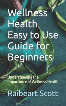 Wellness Health Easy to Use Guide for Beginners: Understanding the Importance of Wellness Health