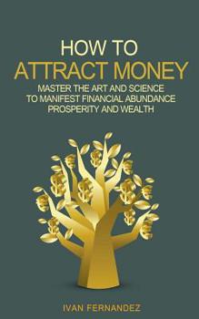 Paperback How to Attract Money: Master the Art and Science to Manifest Financial Abundance, Prosperity and Wealth Book