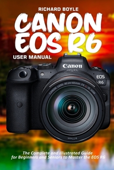 Paperback Canon EOS R6 User Manual: The Complete and Illustrated Guide for Beginners and Seniors to Master the EOS R6 Book
