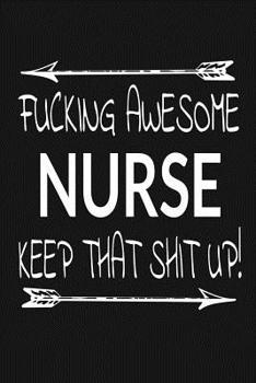 Fucking Awesome Nurse - Keep That Shit Up!: Inspirational Blank Lined Small Journal, For Nurses As Appreciation And Graduation Gift With Funny Quote