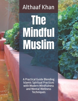 Paperback The Mindful Muslim: A Practical Guide Blending Islamic Spiritual Practices with Modern Mindfulness and Mental Wellness Techniques Book
