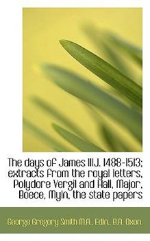 The Days of James III j 1488-1513; Extracts from the Royal Letters, Polydore Vergil and Hall, Major