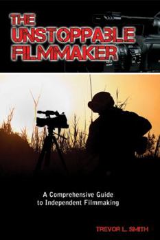 Paperback The Unstoppable Filmmaker: A Comprehensive Guide to Independent Filmmaking Book