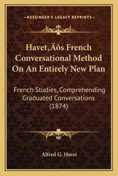 Paperback Havet's French Conversational Method On An Entirely New Plan: French Studies, Comprehending Graduated Conversations (1874) Book