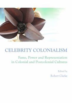 Hardcover Celebrity Colonialism: Fame, Power and Representation in Colonial and Postcolonial Cultures Book
