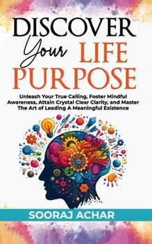 Paperback Discover Your Life Purpose: Unleash Your True Calling, Foster Mindful Awareness, Attain Crystal Clear Clarity, and Master the Art of Leading A Mea Book