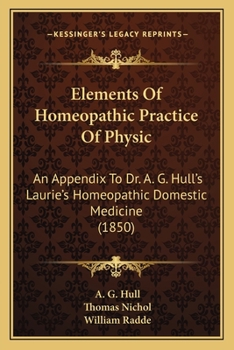 Elements Of Homeopathic Practice Of Physic: An Appendix To Dr. A. G. Hull's Laurie's Homeopathic Domestic Medicine
