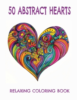 50 Abstract Hearts: Coloring book for stress release and well-being, Relaxation, Help calm your mind, Amazing unique patterns
