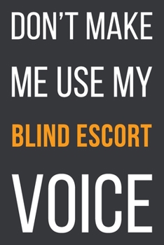 Paperback Don't Make Me Use My Blind Escort Voice: Funny Gift Idea For Coworker, Boss & Friend - Blank Lined Notebook Book