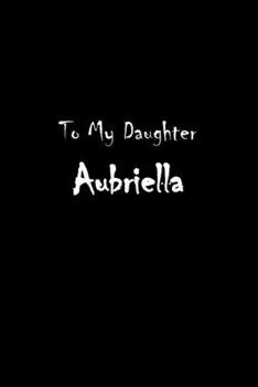 Paperback To My Dearest Daughter Aubriella: Letters from Dads Moms to Daughter, Baby girl Shower Gift for New Fathers, Mothers & Parents, Journal (Lined 120 Pag Book