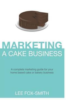 Paperback Marketing a Cake Business: A Complete Marketing Guide for Your Home Based Cake or Bakery Business Book