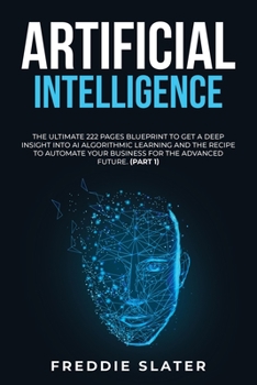 Paperback Artificial Intelligence: The Ultimate 222 Pages Blueprint to Get a Deep Insight into AI Algorithmic Learning and The Recipe to Automate Your Bu Book