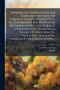 Memoire Ou Observations Sur L'Opignion En Vertu de Laquelle Le Jury Institue Par S. M. L'Empereur Et Roi Propose de Decerner Un Prix A M. Coray, A L'E