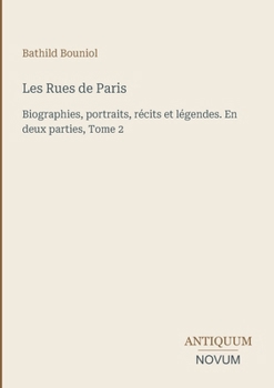 Les Rues de Paris: Biographies, portraits, récits et légendes. En deux parties, Tome 2 (French Edition)