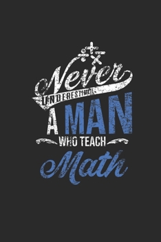 Paperback Never Underestimate A Man Who Teach Math: Dotted Bullet Notebook (6" x 9" - 120 pages) Teachers Notebook for Daily Journal, Diary, and Gift Book