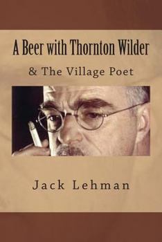 Paperback A Beer with Thornton Wilder & The Village Poet (Numbered Poems): Fictional Autobiography in 3 Acts Book