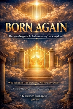 Born Again: The Non-Negotiable Architecture of the Kingdom (Born Again - The Kingdom Design)