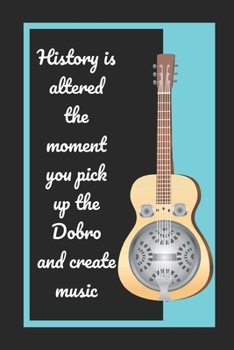 Paperback History Is Altered The Moment You Pick Up The Dobro And Create Music: Themed Novelty Lined Notebook / Journal To Write In Perfect Gift Item (6 x 9 inc Book