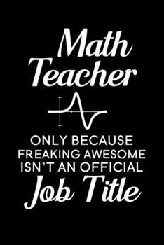 Math Teacher Only Because Freaking Awesome isn’t an Official Job Title: Blank Lined Journal Notebook, 6" x 9", Math Teacher journal, Math Teacher ... for Math Teachers, Math Teacher Gifts