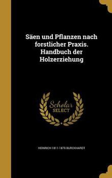 S�en und Pflanzen nach forstlicher Praxis. Handbuch der Holzerziehung