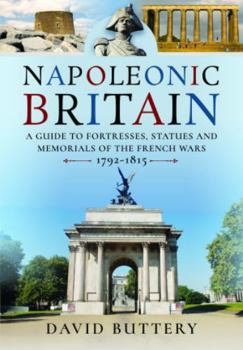 Hardcover Napoleonic Britain: A Guide to Fortresses, Statues and Memorials of the French Wars 1792-1815 Book