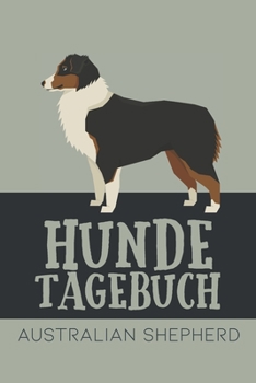 Hundetagebuch Australian Shepherd: Das Buch für deinen Hund, zum Eintragen und ausfüllen. Eintragebuch für Hundebesitzer (German Edition)