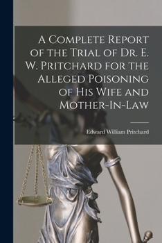 Paperback A Complete Report of the Trial of Dr. E. W. Pritchard for the Alleged Poisoning of His Wife and Mother-In-Law Book