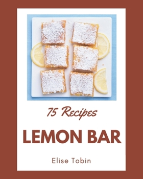 Paperback 75 Lemon Bar Recipes: Start a New Cooking Chapter with Lemon Bar Cookbook! Book