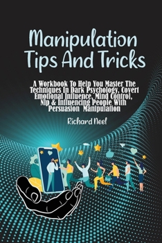 Paperback Manipulation Tips and Tricks: A Workbook To Help You Master The Techniques In Dark Psychology, Covert Emotional Influence, Mind Control, Nlp & Influ Book