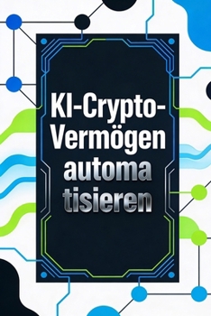 KI-Crypto-Vermögen automatisieren: Die geheime Formel für passives Einkommen durch intelligente Bitcoin-Strategien (German Edition)
