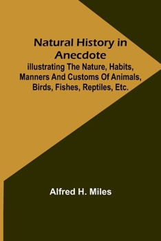 Paperback Natural History in Anecdote; Illustrating the nature, habits, manners and customs of animals, birds, fishes, reptiles, etc., etc., etc. Book