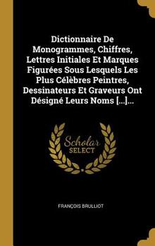 Hardcover Dictionnaire De Monogrammes, Chiffres, Lettres Initiales Et Marques Figurées Sous Lesquels Les Plus Célèbres Peintres, Dessinateurs Et Graveurs Ont Dé [French] Book