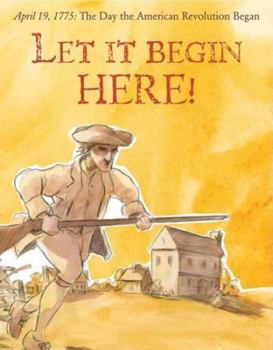 Hardcover Let It Begin Here!: April 19, 1775: The Day the American Revolution Began Book