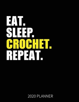Eat Sleep Crochet Repeat 2020 Planner: Crochet Weekly Planner Includes Daily Planner & Monthly Overview | Personal Organizer With 2020 Calendar | 8.5x11 Inch White Paper