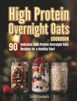 Paperback High Protein Overnight Oats Cookbook: 90 Delicious High Protein Overnight Oats Recipes for a Healthy Start Book
