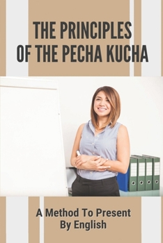 Paperback The Principles Of The Pecha Kucha: A Method To Present By English: Exploring Of Pecha Kucha Book