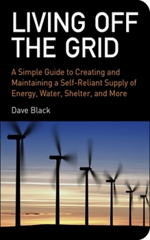 Paperback Living Off the Grid: A Simple Guide to Creating and Maintaining a Self-Reliant Supply of Energy, Water, Shelter, and More Book