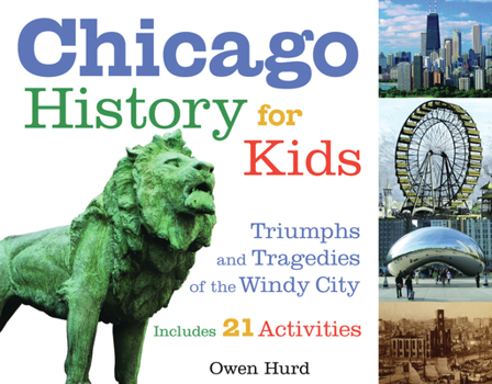 Chicago History for Kids: Triumphs and Tragedies of the Windy City Includes 21 Activities (For Kids series) - Book  of the For Kids
