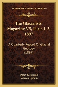 The Glacialists' Magazine V5, Parts 1-3, 1897: A Quarterly Record Of Glacial Geology