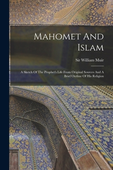 Paperback Mahomet And Islam: A Sketch Of The Prophet's Life From Original Sources And A Brief Outline Of His Religion Book