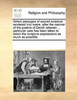 Paperback Select Passages of Sacred Scripture Rendered Into Metre, After the Manner of the Psalms of David: Wherein ... Particular Care Has Been Taken to Retain Book