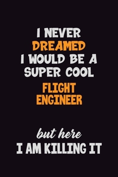 Paperback I Never Dreamed I would Be A Super Cool Flight Engineer But Here I Am Killing It: 6x9 120 Pages Career Pride Motivational Quotes Blank Lined Job Noteb Book