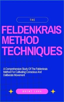 Paperback The Feldenkrais Method Techniques: A Comprehensive Study Of The Feldenkrais Method For Cultivating Conscious And Deliberate Movement Book