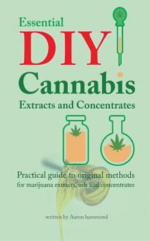 Paperback Essential DIY Cannabis Extracts and Concentrates: Practical Guide to Original Methods for Marijuana Extracts, Oils and Concentrates Book