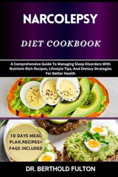 NARCOLEPSY DIET COOKBOOK: A Comprehensive Guide To Managing Sleep Disorders With Nutrient-Rich Recipes, Lifestyle Tips, And Dietary Strategies For Better Health