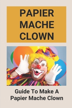 Paperback Papier Mache Clown: Guide To Make A Papier Mache Clown: Short Guide To Papier M?ch? Sculpture Book