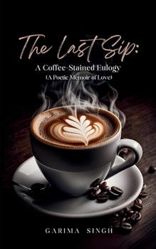 Paperback The Last Sip: A Coffee-Stained Eulogy (A Poetic Memoir of Love) Book