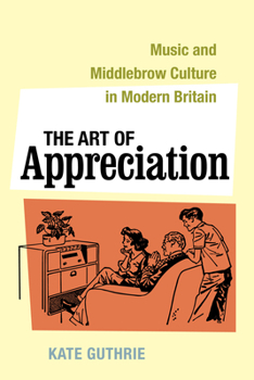 Hardcover The Art of Appreciation: Music and Middlebrow Culture in Modern Britain Volume 30 Book