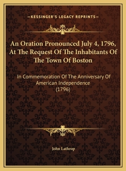 An Oration Pronounced July 4, 1796, At The Request Of The Inhabitants Of The Town Of Boston: In Commemoration Of The Anniversary Of American Independence